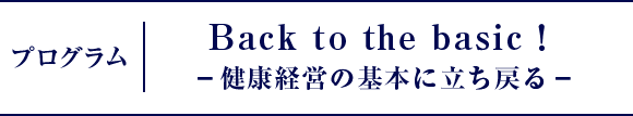 プログラム｜Back to the basic！-健康経営の基本に立ち戻る-