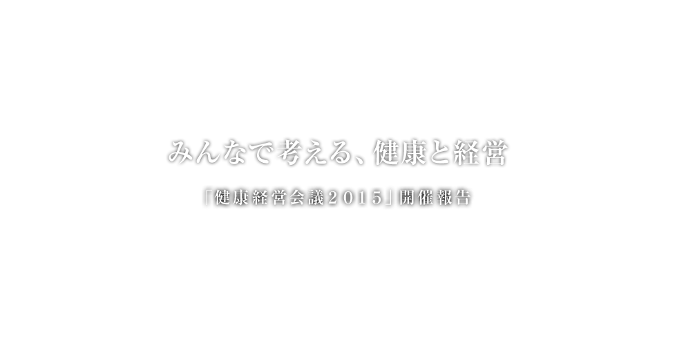 みんなで考える、健康と経営「健康経営会議２０１５」開催報告