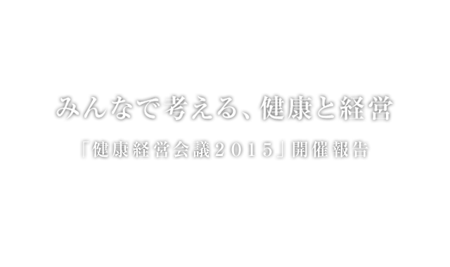 みんなで考える、健康と経営「健康経営会議２０１５」開催報告