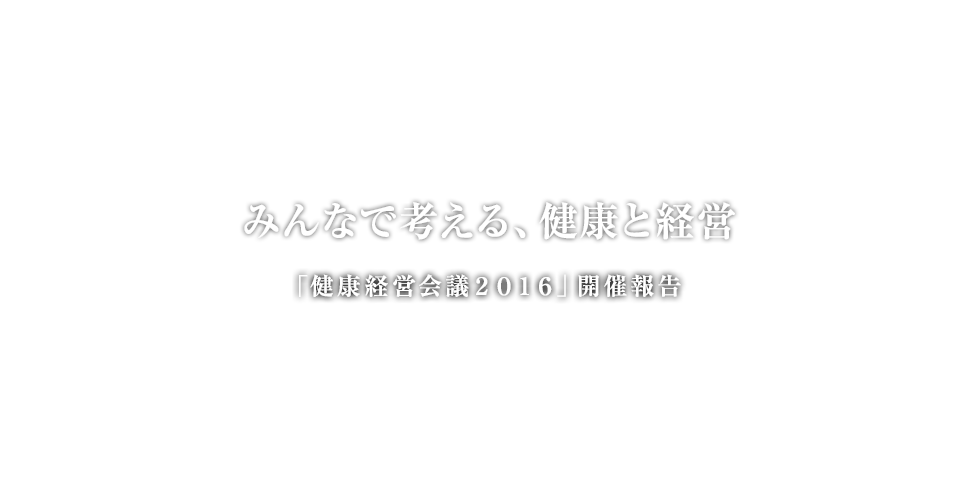 みんなで考える、健康と経営「健康経営会議2016」開催報告