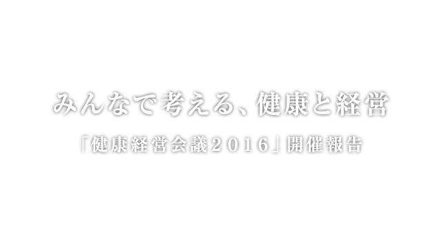 みんなで考える、健康と経営「健康経営会議2016」開催報告